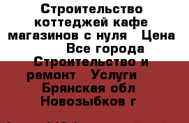 Строительство коттеджей,кафе,магазинов с нуля › Цена ­ 1 - Все города Строительство и ремонт » Услуги   . Брянская обл.,Новозыбков г.